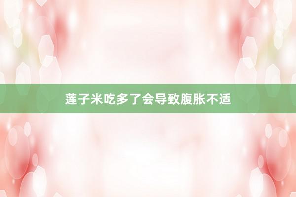 莲子米吃多了会导致腹胀不适