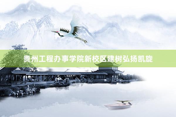贵州工程办事学院新校区建树弘扬凯旋