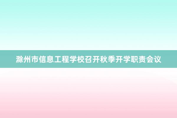 滁州市信息工程学校召开秋季开学职责会议