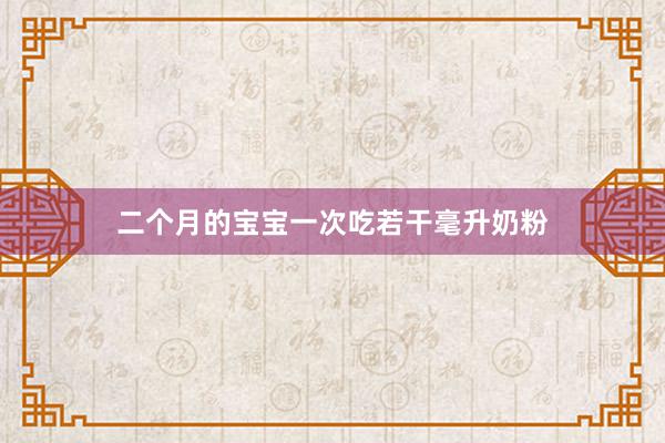 二个月的宝宝一次吃若干毫升奶粉