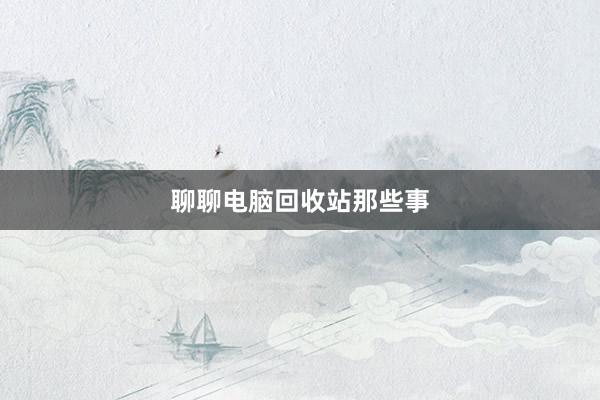 聊聊电脑回收站那些事